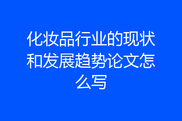 化妆品行业的现状和发展趋势论文怎么写