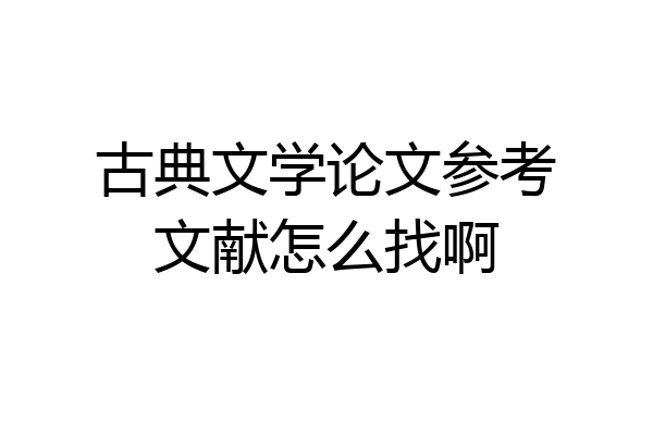 古典文学论文参考文献怎么找啊