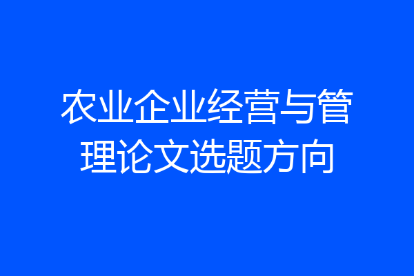 农业企业经营与管理论文选题方向