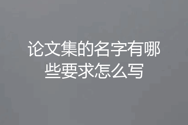 论文集的名字有哪些要求怎么写