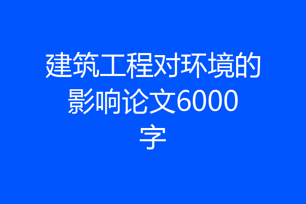 建筑工程对环境的影响论文6000字