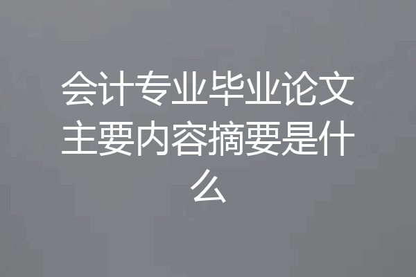 会计专业毕业论文主要内容摘要是什么