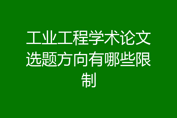 工业工程学术论文选题方向有哪些限制