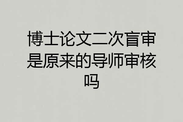 博士论文二次盲审是原来的导师审核吗
