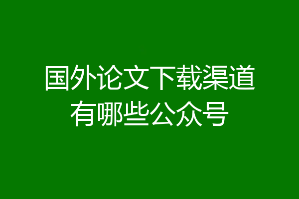 国外论文下载渠道有哪些公众号