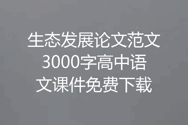 生态发展论文范文3000字高中语文课件免费下载