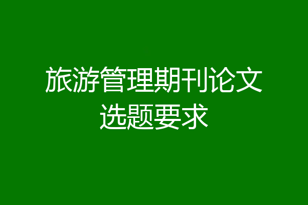 旅游管理期刊论文选题要求