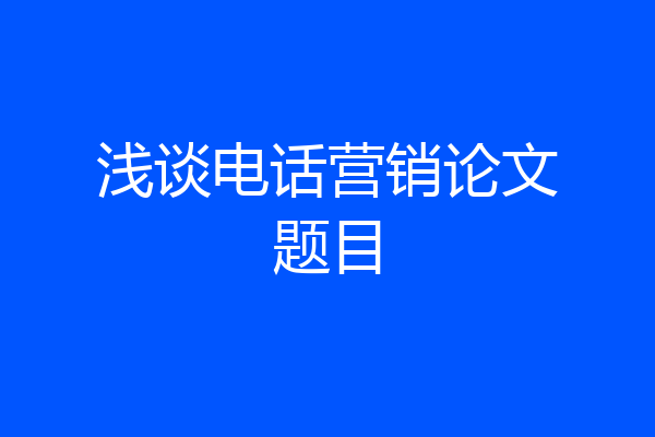 浅谈电话营销论文题目