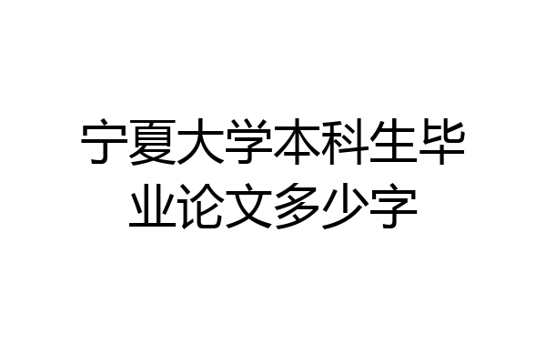 宁夏大学本科生毕业论文多少字