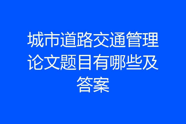 城市道路交通管理论文题目有哪些及答案
