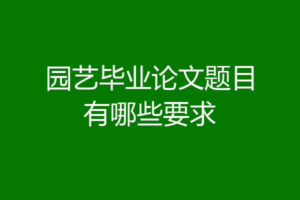 园艺毕业论文题目有哪些要求