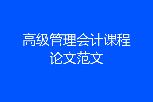 高级管理会计课程论文范文