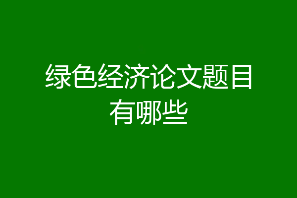 绿色经济论文题目有哪些