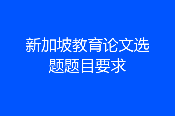 新加坡教育论文选题题目要求