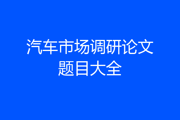 汽车市场调研论文题目大全