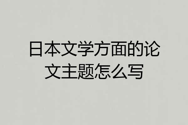 日本文学方面的论文主题怎么写