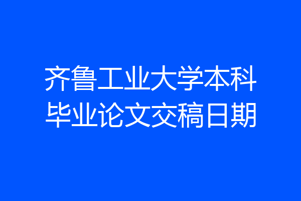 齐鲁工业大学本科毕业论文交稿日期