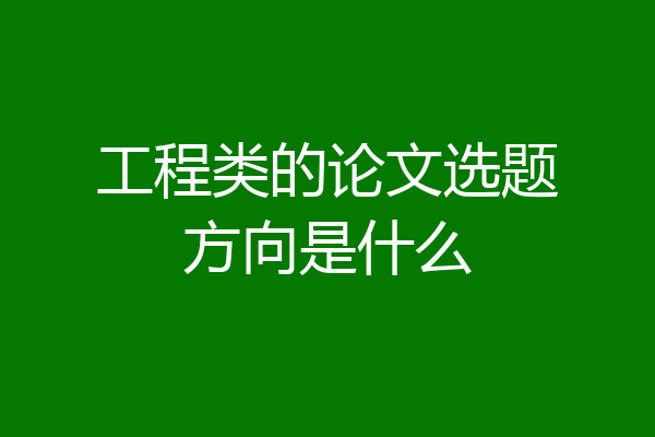 工程类的论文选题方向是什么
