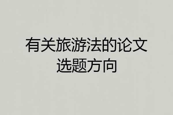 有关旅游法的论文选题方向