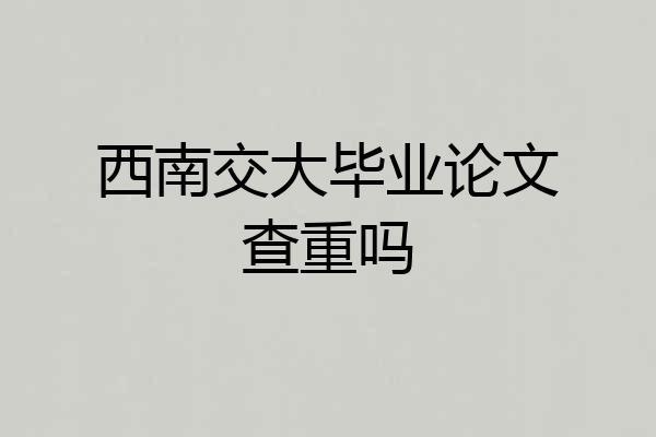 西南交大毕业论文查重吗