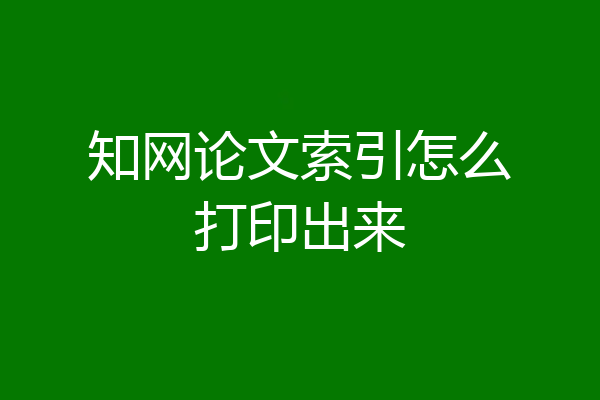 知网论文索引怎么打印出来