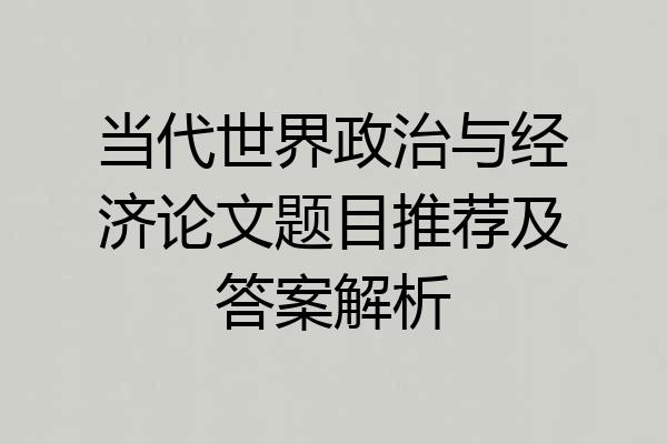 当代世界政治与经济论文题目推荐及答案解析