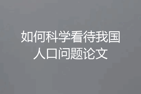 如何科学看待我国人口问题论文