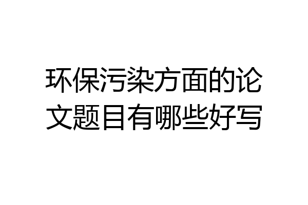 环保污染方面的论文题目有哪些好写