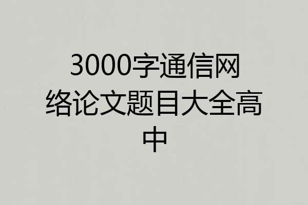 3000字通信网络论文题目大全高中