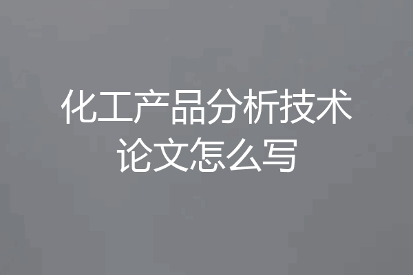 化工产品分析技术论文怎么写