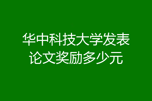 华中科技大学发表论文奖励多少元