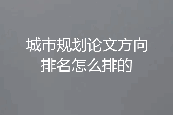 城市规划论文方向排名怎么排的