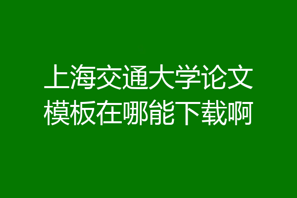 上海交通大学论文模板在哪能下载啊