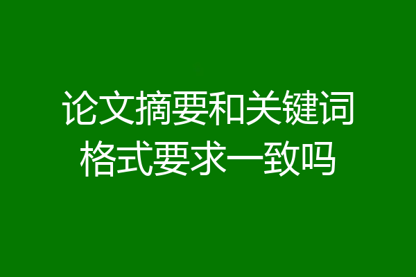 论文摘要和关键词格式要求一致吗