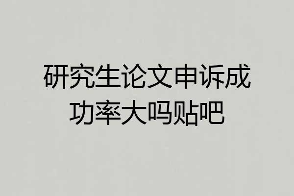 研究生论文申诉成功率大吗贴吧
