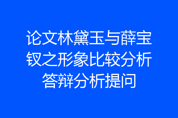论文林黛玉与薛宝钗之形象比较分析答辩分析提问