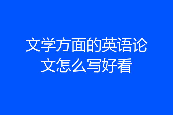文学方面的英语论文怎么写好看