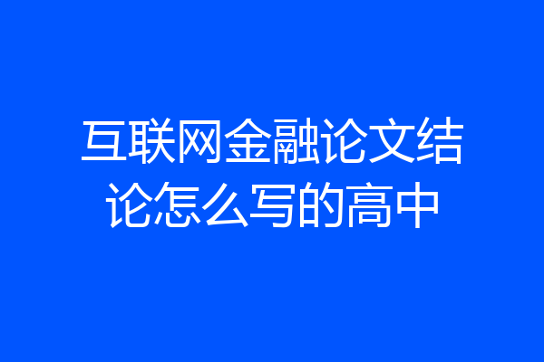 互联网金融论文结论怎么写的高中