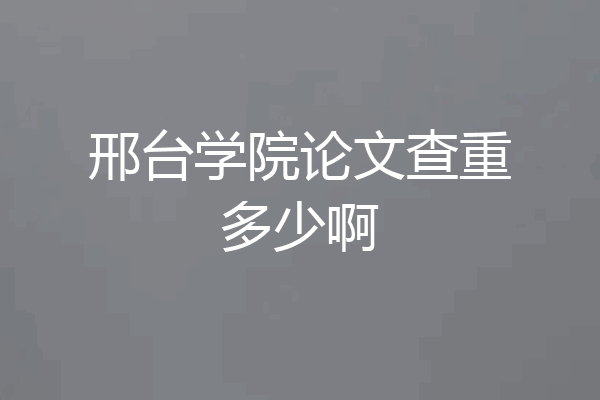 邢台学院论文查重多少啊
