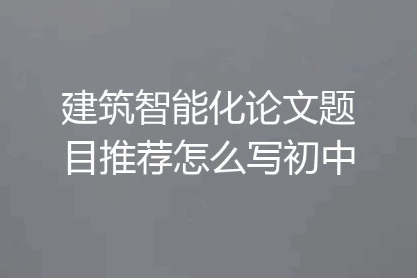 建筑智能化论文题目推荐怎么写初中