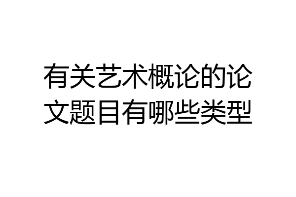 有关艺术概论的论文题目有哪些类型
