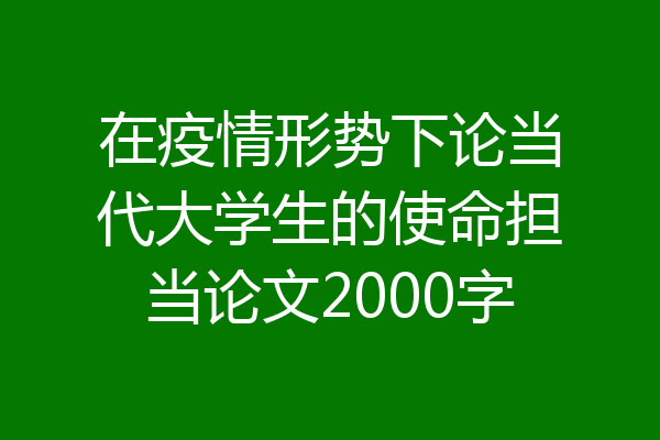 在疫情形势下论当代大学生的使命担当论文2000字