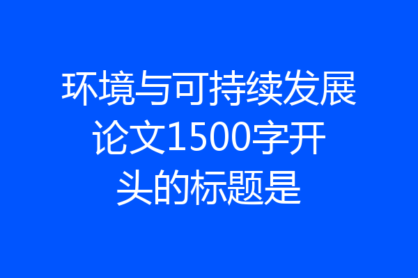 环境与可持续发展论文1500字开头的标题是