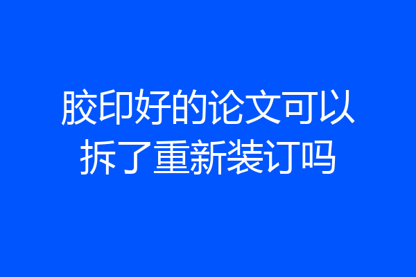 胶印好的论文可以拆了重新装订吗