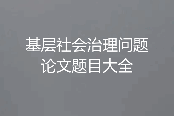 基层社会治理问题论文题目大全