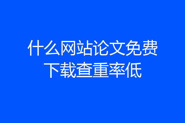 什么网站论文免费下载查重率低