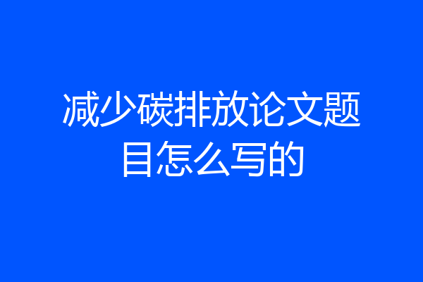 减少碳排放论文题目怎么写的