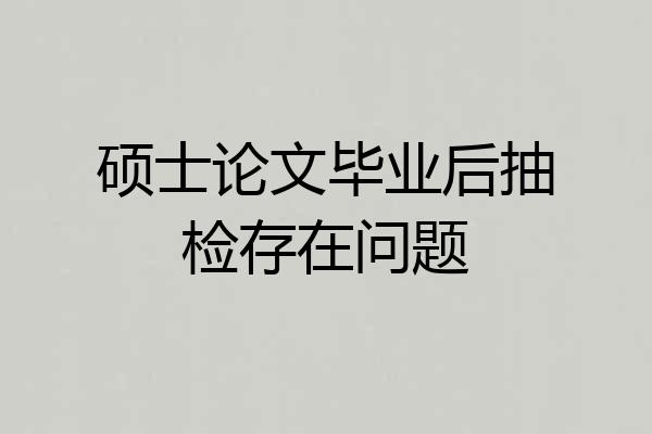 硕士论文毕业后抽检存在问题
