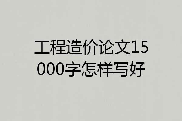 工程造价论文15000字怎样写好