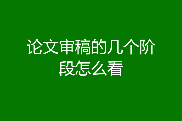 论文审稿的几个阶段怎么看